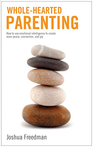 Whole-Hearted Parenting: How to use emotional intelligence to create more peace, connection, and joy