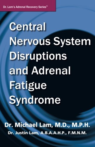 Central Nervous System Disruptions and Adrenal Fatigue Syndrome (Dr. Lam's Adrenal Recovery Series)