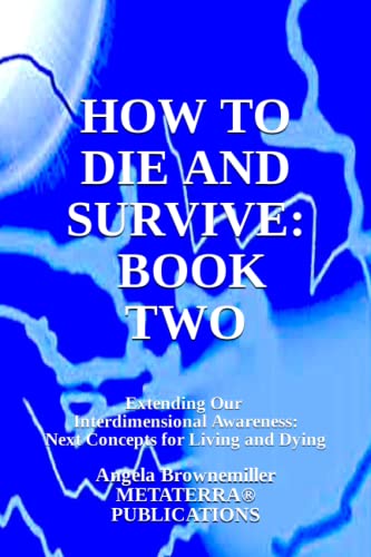How to Die and Survive, Book Two: Extending Our Interdimensional Awareness: Next Concepts for Living and Dying (KEYS TO CONSCIOUSNESS AND SURVIVAL SERIES)