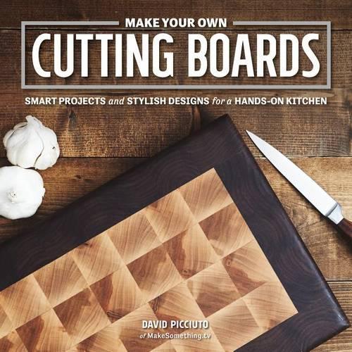 Make Your Own Cutting Boards: Smart Projects and Stylish Designs for the Hands-On Kitchen