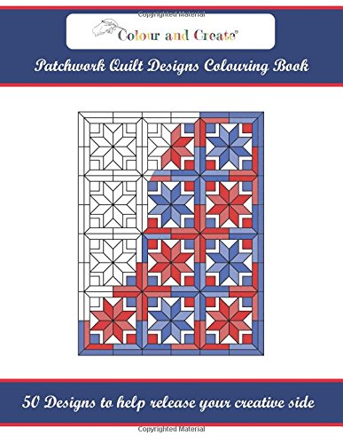 Colour and Create: Patchwork Quilt Designs Colouring Book: 50 Designs to help release your creative side
