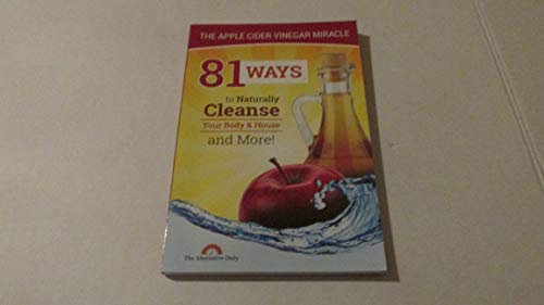 Apple Cider Vinegar Miracle : 81 Ways to Naturally Cleanse Your Body and House and More!