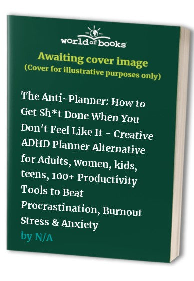The Anti-Planner: How to Get Sh*t Done When You Don't Feel Like It - Creative ADHD Planner Alternative for Adults, women, kids, teens, 100+ Productivity Tools to Beat Procrastination, Burnout Stress & Anxiety