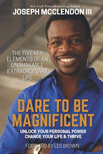 Dare To Be Magnificent The Five Key Elements Of an Unshakable Extraordinary Life and Unlock Your Personal Power Change Your Life Thrive
