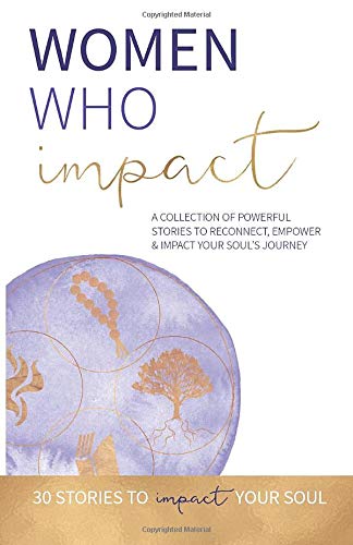 Women Who Impact: A collection of powerful stories to reconnect, empower and impact your soul's journey.