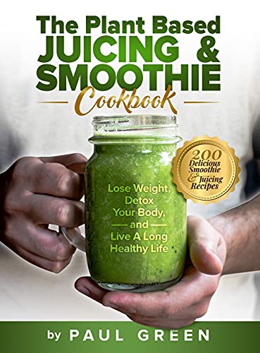 The Plant Based Juicing And Smoothie Cookbook