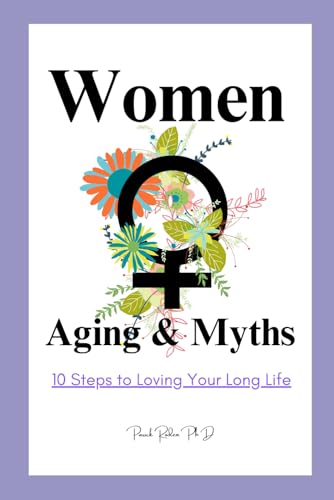 Women, Aging & Myths: 10 Steps to Loving Your Long Life