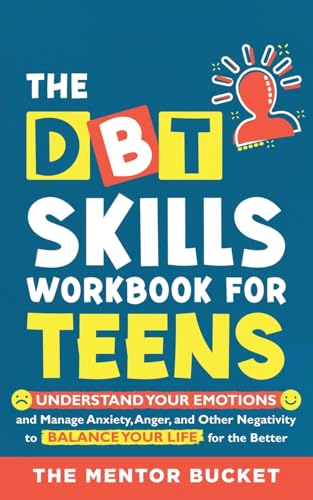 The DBT Skills Workbook For Teens - Understand Your Emotions and Manage Anxiety, Anger, and Other Negativity To Balance Your Life For The Better (For Teens and Adolescents)
