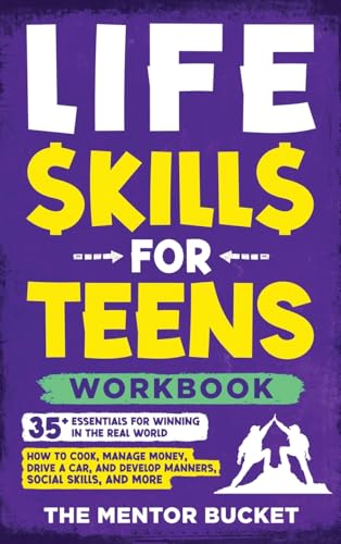 Life Skills for Teens Workbook - 35+ Essentials for Winning in the Real World How to Cook, Manage Money, Drive a Car, and Develop Manners, Social Skills, and More