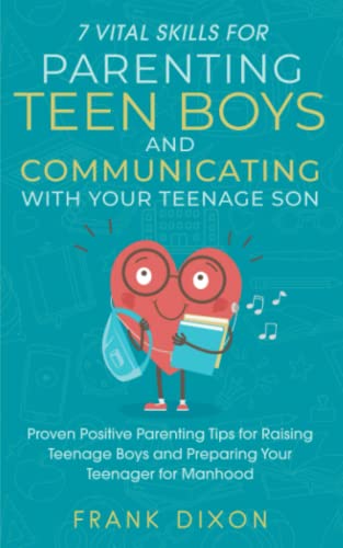 7 Vital Skills for Parenting Teen Boys and Communicating with Your Teenage Son
