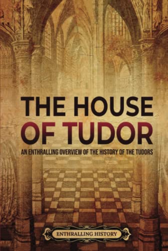 The House of Tudor: An Enthralling Overview of the History of the Tudors (The Story of England)