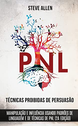 Tcnicas proibidas de Persuaso, manipulao e influncia usando padres de linguagem e de tcnicas de PNL (2a Edio)