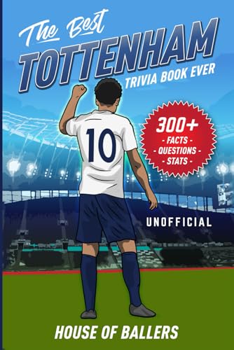 The Best Tottenham Hotspur Trivia Book Ever: 300+ Interesting Trivia Questions and Random, Shocking, Fun Facts Every Spurs Fan Needs to Know (Unofficial)