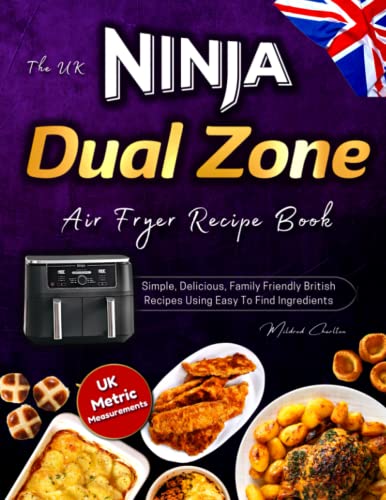The UK Ninja Dual Zone Air Fryer Recipe Book: Simple, Delicious, Family Friendly British Recipes Using Easy to Find Ingredients and UK Measurements.