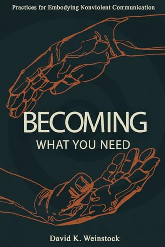 Becoming What You Need: Practices for Embodying Nonviolent Communication