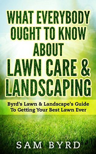 What Everybody Ought To Know About Lawn Care Landscaping Byrds Lawn Landscapes Guide To Getting Your Best Lawn Ever