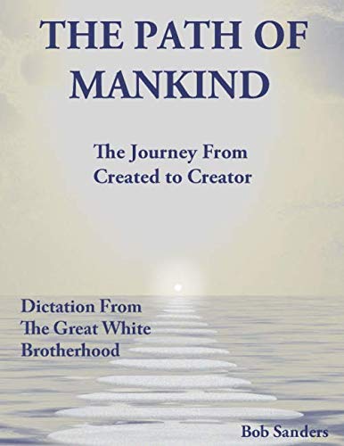 The Path Of Mankind: The Journey From Created To Creator (TEACHINGS FROM THE GREAT WHITE BROTHERHOOD)