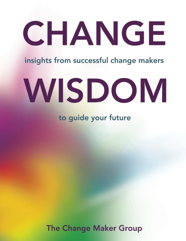 Change Wisdom: Insights from successful change makers to guide your future