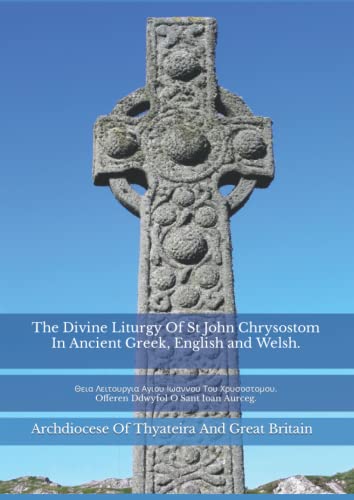 The Divine Liturgy Of St John Chrysostom In Ancient Greek, English and Welsh: Θεια Λειτουργια Αγιου Ιωαννου Του Χρυσοστομου. Offeren Ddwyfol O Sant Ioan Aurceg