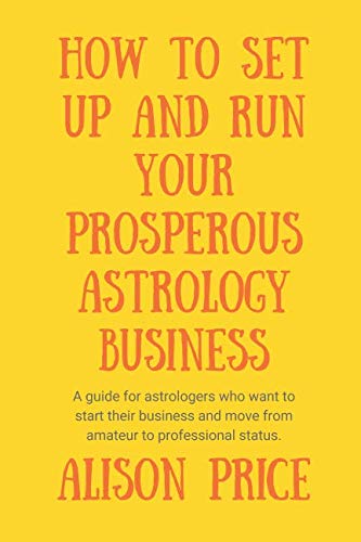 How to Set Up and Run Your Prosperous Astrology Business: A guide for astrologers who want to start their business and move from amateur to professional status.
