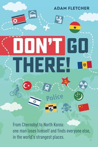 Dont Go There From Chernobyl to North Koreaone mans quest to lose himself and find everyone else in the worlds strangest places