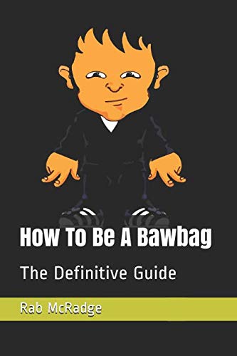 How To Be A Bawbag: The Definitive Guide