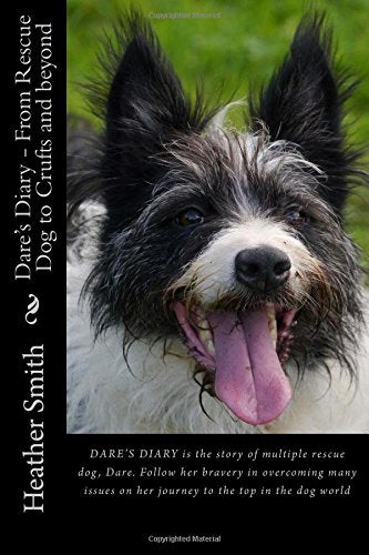 Dare's Diary - From Rescue Dog to Crufts and beyond: This is the story of multiple rescue dog, Dare. Follow her bravery in overcoming many issues on her journey to the top.