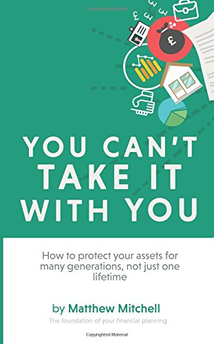You Can't Take It With You: How to protect your assets for many generations, not just one lifetime