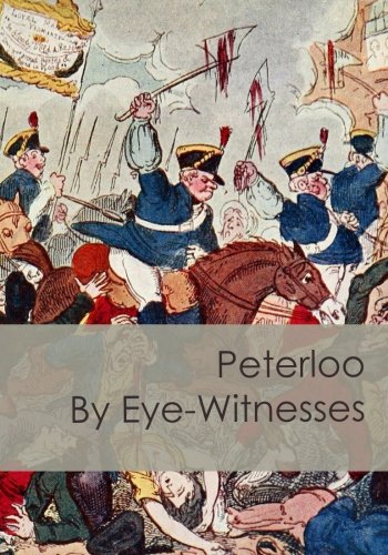 Peterloo By Eye-Witnesses: Accounts of Three Eye-Witnesses of the 1819 Massacre: Manchester History