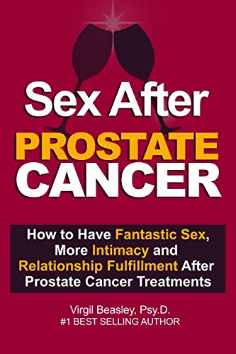 Sex After Prostate Cancer: How To Have Fantastic Sex, More Intimacy, and Relationship Fulfillment After Prostate Cancer Treatments