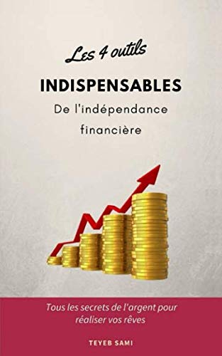 Les 4 outils indispensables de l'indépendance financière: tous les secrets de l'argent pour réaliser vos rêves (French Edition)
