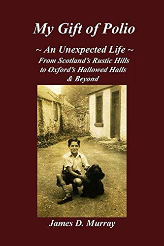 My Gift of Polio: ~ An Unexpected Life ~ From Scotland's Rustic Hills to Oxford's Hallowed Halls & Beyond
