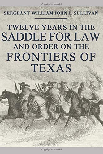 Twelve Years in the Saddle for Law and Order on the Frontiers of Texas