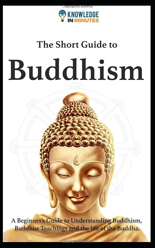 The Short Guide To Buddhism: A Beginners Guide to Understanding Buddhism, Buddhist Teachings and the Life of the Buddha (Knowledge in Minutes)