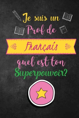 Je Suis un Prof de Francais Quel est Ton Superpouvoir?: Funny French Teacher Gift; Journal with Lined and Blank Pages, French Teacher Gift for Women, French Teacher Appreciation Gift
