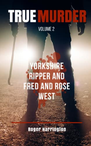 TRUE MURDER VOLUME 2: Yorkshire Ripper and Fred and Rose West - 2 Books in 1