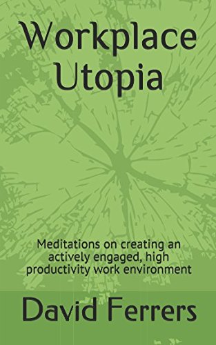 Workplace Utopia: Meditations on creating an actively engaged, high productivity work environment