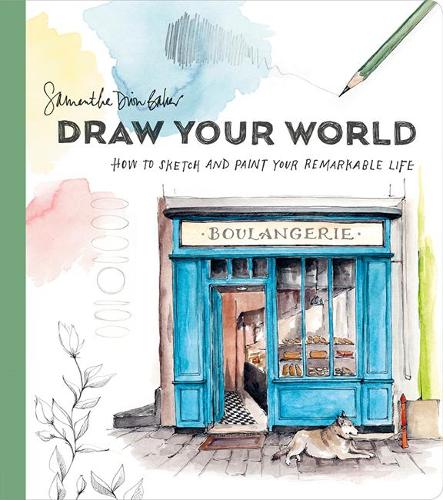 Draw Your World: How to Sketch and Paint Your Remarkable Life: Artfully Capture and Celebrate Daily Life