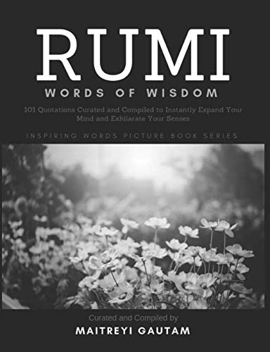 Rumi Words of Wisdom: 101 Quotations Curated and Compiled To Instantly Expand Your Mind And Exhilarate Your Senses (Inspiring Words Picture Book Series)