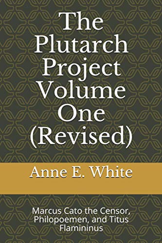 The Plutarch Project Volume One (Revised): Marcus Cato the Censor, Philopoemen, and Titus Flamininus