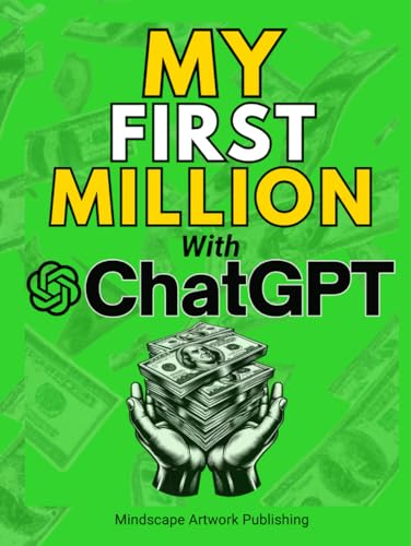 MY FIRST MILLION With ChatGPT: How to Make Money Online Using Artificial Intelligence. Achieve Business Success with a Blueprint to Master ChatGPT and Profit from Millionaire Prompts