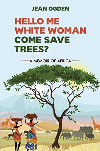 Hello Me White Woman Come Save Trees?: A Memoir of Africa and Development Gone Wrong