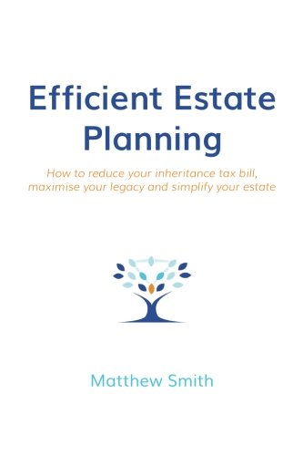 Efficient Estate Planning: How to reduce your inheritance tax bill, maximise your legacy and simplify your estate