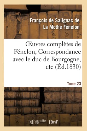 Oeuvres Complètes de Fénelon, Tome XXIII. Correspondance Avec Le Duc de Bourgogne, Etc