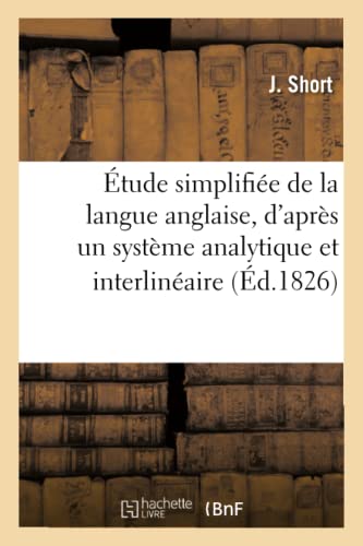 Etude Simplifiee de la Langue Anglaise, d'Apres Un Systeme Analytique Et Interlineaire