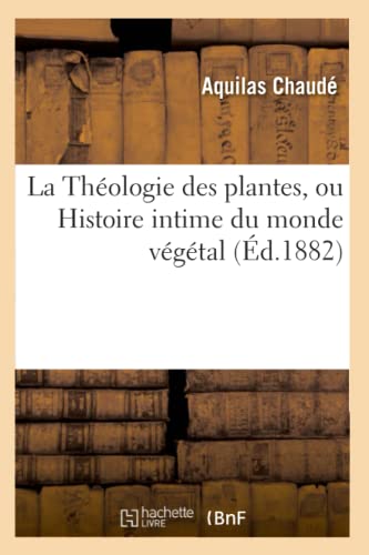 La Theologie Des Plantes, Ou Histoire Intime Du Monde Vegetal (Ed.1882)