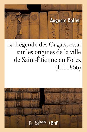 La Lgende Des Gagats, Essai Sur Les Origines de la Ville de Saint-tienne En Forez
