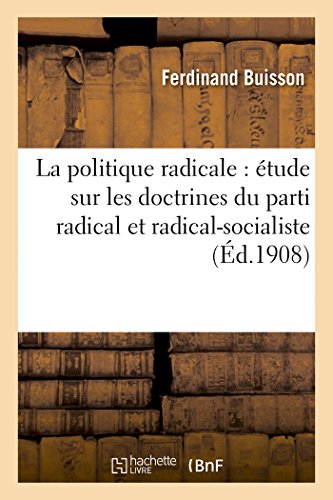 La Politique Radicale: Étude Sur Les Doctrines Du Parti Radical Et Radical-Socialiste