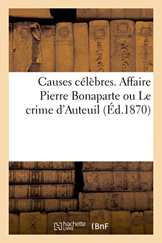 Causes Celebres. Affaire Pierre Bonaparte Ou Le Crime d'Auteuil