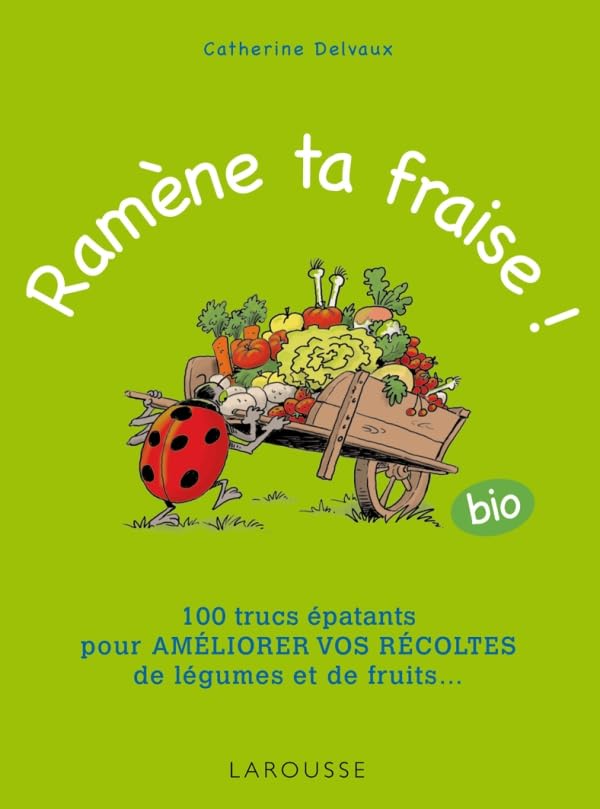 Ramène ta fraise !: 100 trucs épatants pour améliorer vos récoltes de légumes et de fruits ...